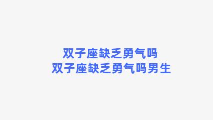 双子座缺乏勇气吗 双子座缺乏勇气吗男生